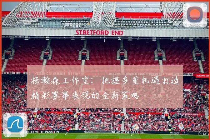 杨瀚森工作室：把握多重机遇打造精彩赛事表现的全新策略