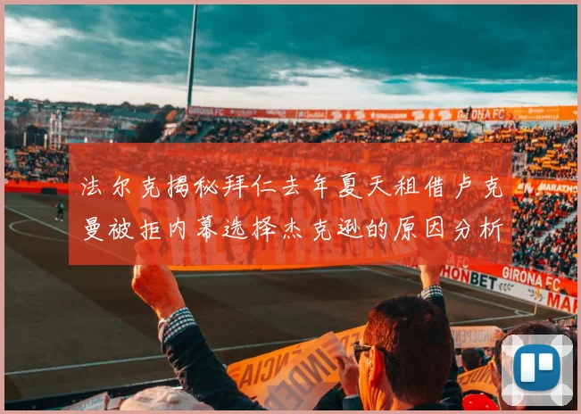 法尔克揭秘拜仁去年夏天租借卢克曼被拒内幕选择杰克逊的原因分析