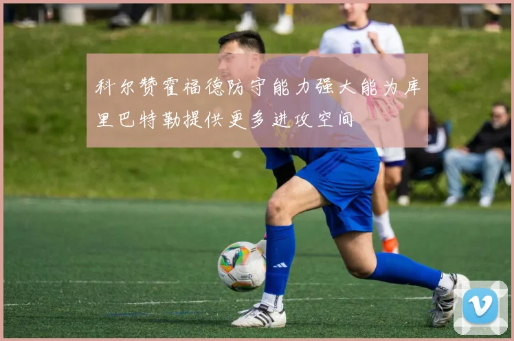 科尔赞霍福德防守能力强大能为库里巴特勒提供更多进攻空间