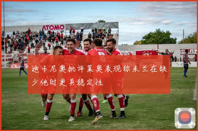迪卡尼奥批评莱奥表现称米兰在缺少他时更具稳定性