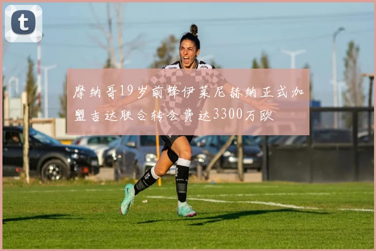 摩纳哥19岁前锋伊莱尼赫纳正式加盟吉达联合转会费达3300万欧