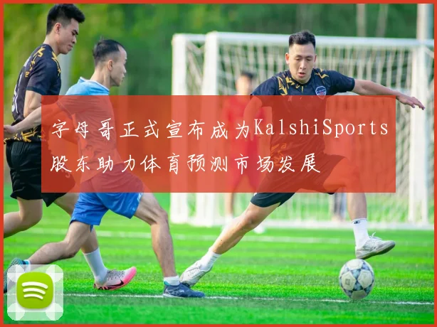 字母哥正式宣布成为KalshiSports股东助力体育预测市场发展