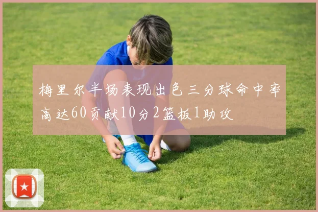 梅里尔半场表现出色三分球命中率高达60贡献10分2篮板1助攻