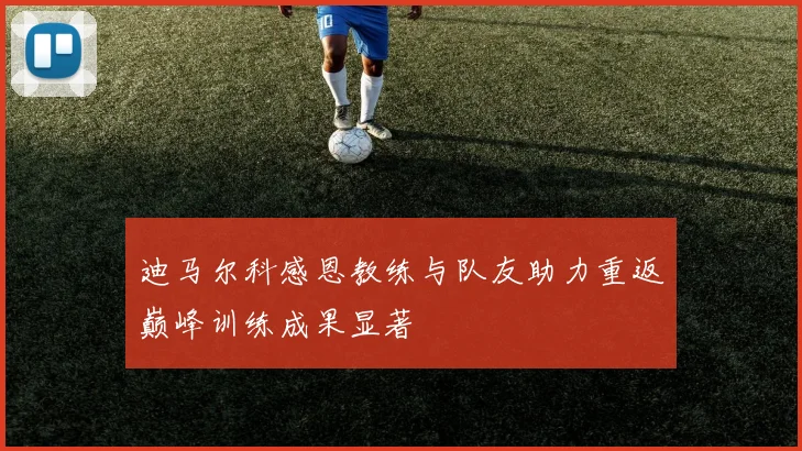 迪马尔科感恩教练与队友助力重返巅峰训练成果显著