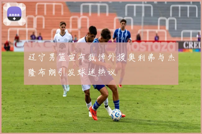 辽宁男篮宣布裁掉外援奥利弗与杰隆布朗引发球迷热议