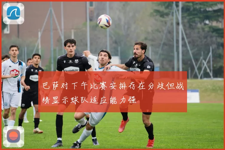 巴萨对下午比赛安排存在分歧但战绩显示球队适应能力强