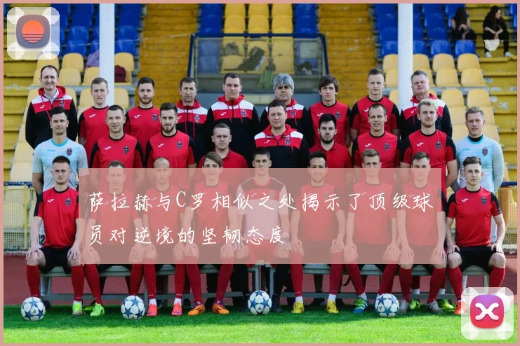 萨拉赫与C罗相似之处揭示了顶级球员对逆境的坚韧态度