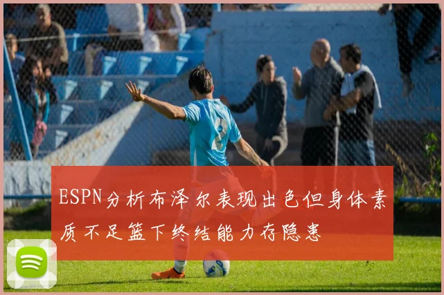 ESPN分析布泽尔表现出色但身体素质不足篮下终结能力存隐患