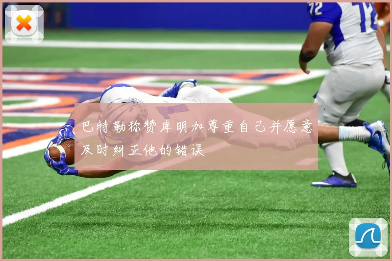 巴特勒称赞库明加尊重自己并愿意及时纠正他的错误