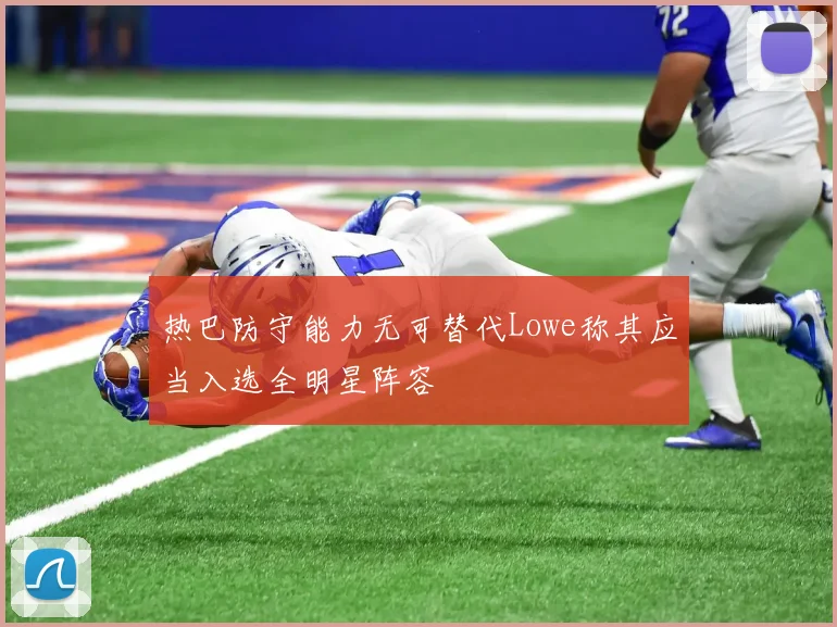 热巴防守能力无可替代Lowe称其应当入选全明星阵容